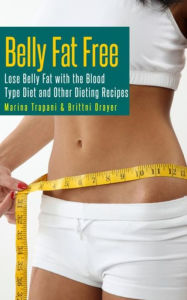 Title: Belly Fat Free: Lose Belly Fat with the Blood Type Diet and Other Dieting Recipes, Author: Marina Trapani