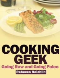Title: Cooking Geek: Going Raw and Going Paleo, Author: Rebecca Reichlin