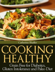 Title: Cooking Healthy: Grain Free for Diabetics, Gluten Intolerance and Paleo Diet, Author: Catherine Shaffer