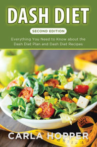 Title: Dash Diet [Second Edition]: Everything You Need to Know about the Dash Diet Plan and Dash Diet Recipes, Author: Carla Hopper