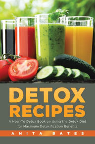 Title: Detox Recipes: A How-To Detox Book on Using the Detox Diet for Maximum Detoxification Benefits, Author: Anita Bates