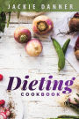 Dieting Cookbook: Dieting and Weight Loss Made Easy Through Simple Recipes for the Beginner Looking for Diet Success