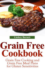 Title: Grain Free Cookbook: Grain Free Cooking and Grain Free Meal Plans for Gluten Sensitivities, Author: Lindsey Burnett