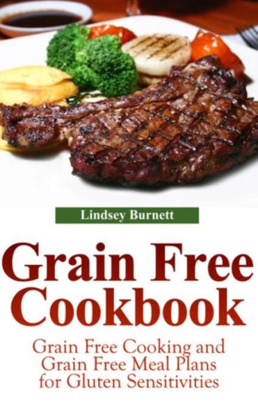Grain Free Cookbook: Grain Free Cooking and Grain Free Meal Plans for Gluten Sensitivities