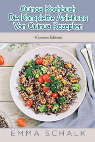 Title: Quinoa Kochbuch Die Komplette Anleitung Von Quinua Rezepten, Author: Emma Schalk