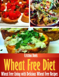 Title: Wheat Free Diet: Wheat Free Living with Delicious Wheat Free Recipes, Author: Cristina Davis