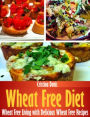 Wheat Free Diet: Wheat Free Living with Delicious Wheat Free Recipes