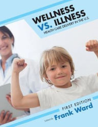 Title: Wellness vs. Illness: Health Care Delivery in the U.S., Author: Frank Ward