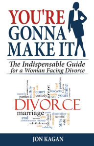 Title: You're Gonna Make It: The Indispensable Guide for a Woman Facing Divorce, Author: Jon Kagan