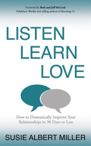 Title: Listen, Learn, Love: How to Dramatically Improve Your Relationships in 30 Days or Less, Author: Susie Albert Miller