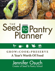 Title: The SEED To PANTRY Planner: GROW, COOK & PRESERVE A Year's Worth of Food, Author: Jennifer Osuch
