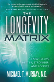 Title: The Longevity Matrix: How to Live Better, Stronger, and Longer, Author: Michael T. Murray N.D.