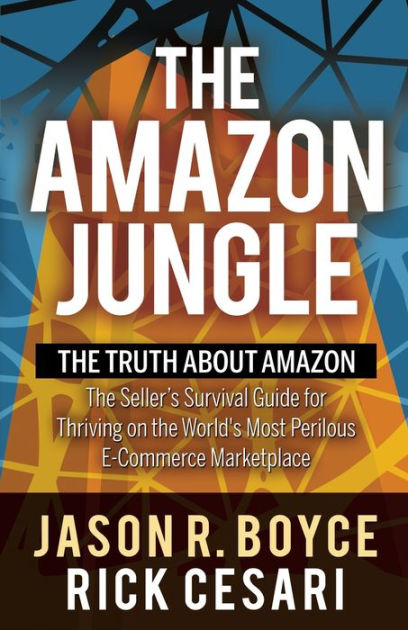 The Amazon Jungle The Truth About Amazon The Seller S Survival Guide For Thriving On The World S Most Perilous E Commerce Marketplace By Jason R Boyce Rick Cesari Paperback Barnes Noble