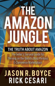 Title: The Amazon Jungle: The Truth About Amazon, The Seller's Survival Guide for Thriving on the World's Most Perilous E-Commerce Marketplace, Author: Jason R. Boyce