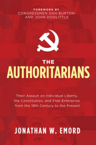 Title: The Authoritarians: Their Assault on Individual Liberty, the Constitution, and Free Enterprise from the 19th Century to the Present, Author: Jonathan W Emord