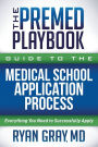 The Premed Playbook Guide to the Medical School Application Process: Everything You Need to Successfully Apply