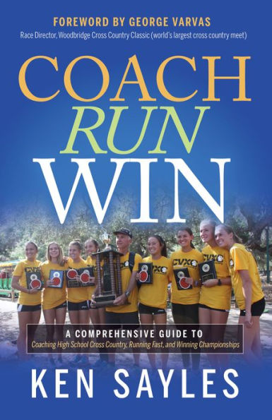 Coach, Run, Win: A Comprehensive Guide to Coaching High School Cross Country, Running Fast, and Winning Championships