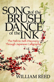 Title: Song of the Brush, Dance of the Ink: The Path to Self-Discovery Through Japanese Calligraphy, Author: William Reed