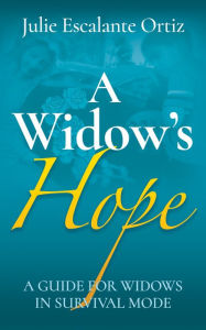 Title: A Widow's Hope: A Guide for Widows in Survival Mode, Author: Julie Escalante Ortiz