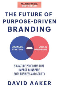 Title: The Future of Purpose-Driven Branding: Signature Programs that Impact & Inspire Both Business and Society, Author: David Aaker