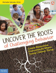 Title: Uncover the Roots of Challenging Behavior: Create Responsive Environments Where Young Children Thrive, Author: Michelle Salcedo