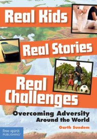 Title: Real Kids, Real Stories, Real Challenges: Overcoming Adversity Around the World, Author: Garth Sundem