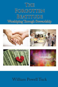 Title: The Forgotten Beatitude: Worshiping through Stewardship, Author: William Powell Tuck