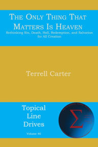 Title: The Only Thing That Matters Is Heaven: Rethinking Sin, Death, Hell, Redemption, and Salvation for All Creation, Author: Terrell Carter