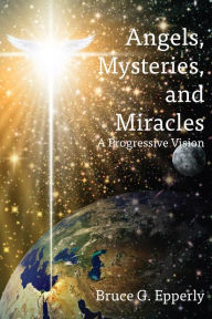 Title: Angels, Mysteries, and Miracles: A Progressive Vision, Author: Bruce G Epperly