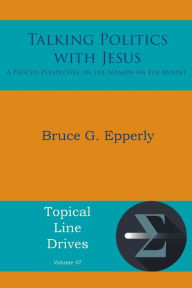 Title: Talking Politics with Jesus: A Process Perspective on the Sermon on the Mount, Author: Bruce G Epperly