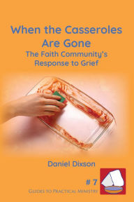 Title: When the Casseroles Are Gone: The Faith Community's Response to Grief, Author: Daniel Dixson