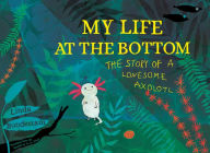 Title: My Life at the Bottom: The Story of a Lonesome Axolotl, Author: Linda Bondestam