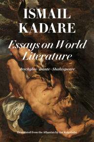 Title: Essays on World Literature: Aeschylus . Dante . Shakespeare, Author: Ismail Kadare