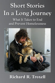 Title: Short Stories in a Long Journey: What It Takes to End and Prevent Homelessness, Author: Richard R. Troxell