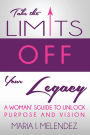 Take the Limits Off Your Legacy: A Woman's Guide to Unlock Purpose and Vision