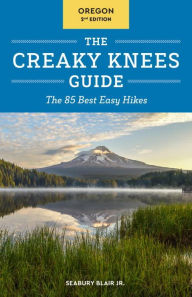 Title: The Creaky Knees Guide Oregon, 2nd Edition: The 85 Best Easy Hikes, Author: Seabury Blair Jr.