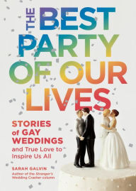 Title: The Best Party of Our Lives: Stories of Gay Weddings and True Love to Inspire Us All, Author: Sarah Galvin