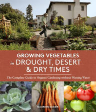 Title: Growing Vegetables in Drought, Desert, and Dry Times: The Complete Guide to Organic Gardening without Wasting Water, Author: Maureen Gilmer