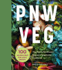 PNW Veg: 100 Vegetable Recipes Inspired by the Local Bounty of the Pacific Northwest