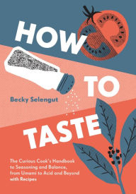 Title: How to Taste: The Curious Cooks Handbook to Seasoning and Balance, from Umami to Acid and Beyo ndwith Recipes, Author: Becky Selengut