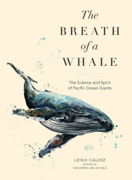 Title: The Breath of a Whale: The Science and Spirit of Pacific Ocean Giants, Author: Leigh Calvez