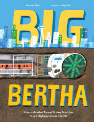 Title: Big Bertha: How a Massive Tunnel Boring Machine Dug a Highway under Seattle, Author: Amanda Abler