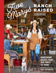 Title: Five Marys Ranch Raised Cookbook: Homegrown Recipes from Our Family to Yours, Author: Mary Heffernan