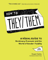 Title: How to They/Them: A Visual Guide to Nonbinary Pronouns and the World of Gender Fluidity, Author: Stuart Getty
