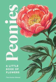 Title: Peonies: A Little Book of Flowers, Author: Tara Austen Weaver