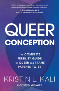 Title: Queer Conception: The Complete Fertility Guide for Queer and Trans Parents-to-Be, Author: Kristin Liam Kali