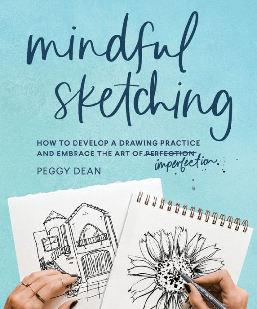 Mindful Sketching: How to Develop a Drawing Practice and Embrace the Art of Imperfection [Book]