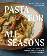 Title: Pasta for All Seasons: Dishes that Celebrate the Flavors of Italy and the Bounty of the Pacific Northwest, Author: Michela Tartaglia