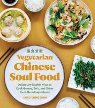 Title: Vegetarian Chinese Soul Food: Deliciously Doable Ways to Cook Greens, Tofu, and Other Plant-Based Ingredients, Author: Hsiao-Ching Chou