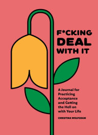 Title: F*cking Deal With It: A Journal for Practicing Acceptance and Getting the Hell on with Your Life, Author: Christina Wolfgram
